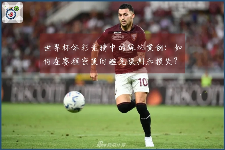 世界杯体彩竞猜中的踩坑案例：如何在赛程密集时避免误判和损失？