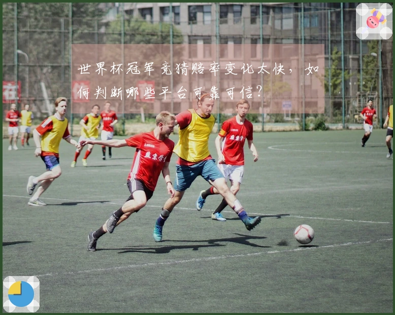世界杯冠军竞猜赔率变化太快，如何判断哪些平台可靠可信？