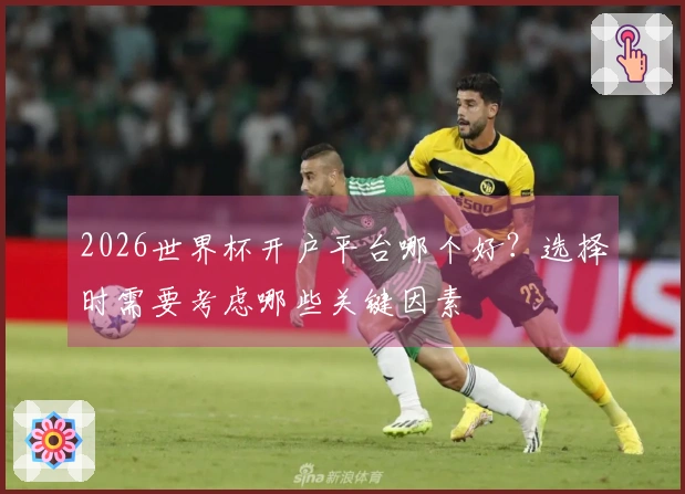 2026世界杯开户平台哪个好?选择时需要考虑哪些关键因素
