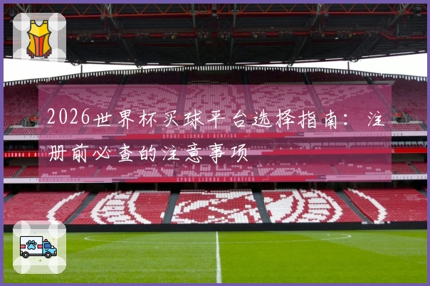 2026世界杯买球平台选择指南:注册前必查的注意事项