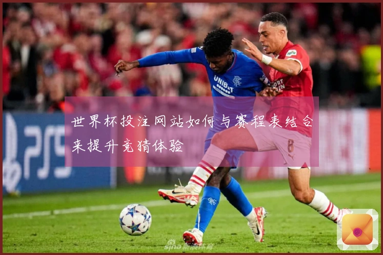 世界杯投注网站如何与赛程表结合来提升竞猜体验